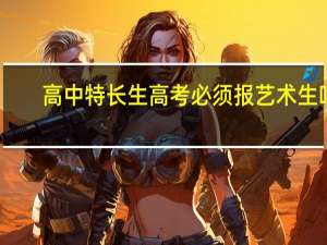 高中特长生高考必须报艺术生吗