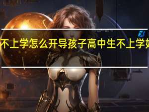 高中生不上学怎么开导孩子 高中生不上学如何开导孩子