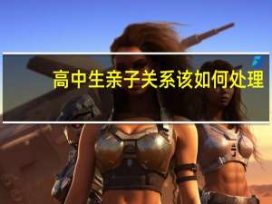 高中生亲子关系该如何处理