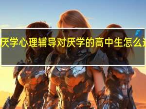 高中生厌学心理辅导 对厌学的高中生怎么进行心理疏导