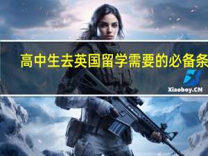 高中生去英国留学需要的必备条件