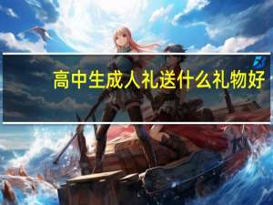 高中生成人礼送什么礼物好（成人礼送什么礼物好）