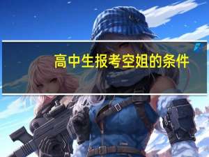 高中生报考空姐的条件