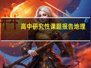 高中研究性课题报告地理（高中研究性课题报告）
