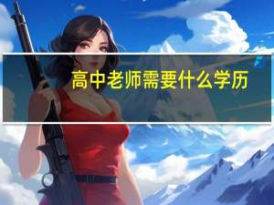 高中老师需要什么学历 - 教师学历条件解析