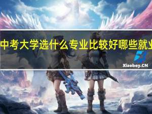 高中考大学选什么专业比较好 哪些就业前景好