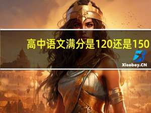 高中语文满分是120还是150