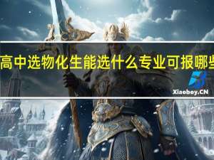 高中选物化生能选什么专业 可报哪些专业