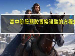 高中阶段弱酸置换强酸的方程式（强酸置换弱酸原理）