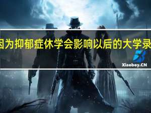 高二因为抑郁症休学会影响以后的大学录取和工作吗