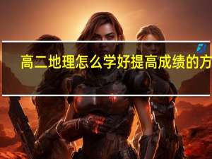高二地理怎么学好 提高成绩的方法