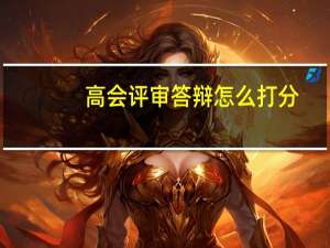 高会评审答辩怎么打分