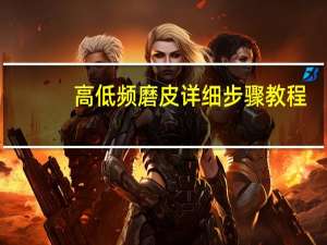 高低频磨皮详细步骤教程（高低频磨皮详细教程）