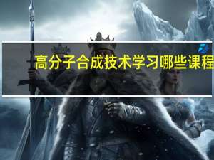 高分子合成技术学习哪些课程