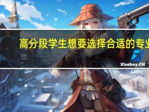 高分段学生想要选择合适的专业，有哪些填报策略呢