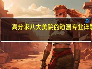 高分求八大美院的动漫专业详解