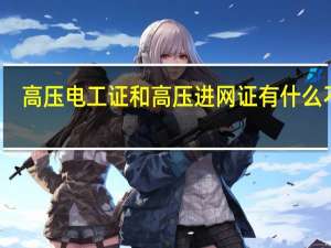 高压电工证和高压进网证有什么不同,都需要去哪里考
