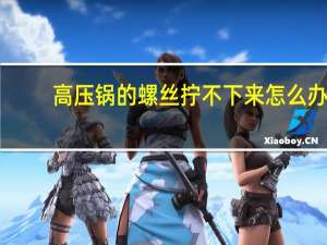 高压锅的螺丝拧不下来怎么办