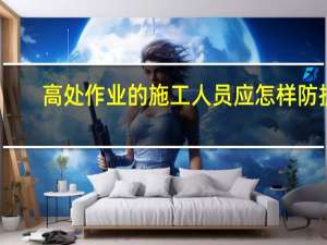 高处作业的施工人员应怎样防护（高处作业的施工人员应）