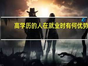 高学历的人在就业时有何优势