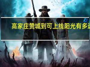 高家庄赞城到可上线阳光有多远