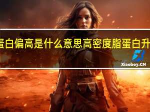 高密度脂蛋白偏高是什么意思 高密度脂蛋白升高的含义是什么？