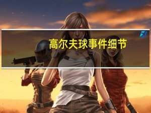 高尔夫球事件细节（高尔夫球事件）