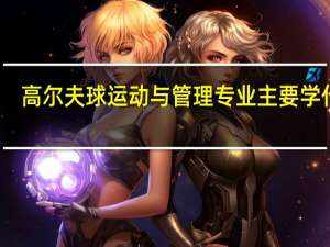 高尔夫球运动与管理专业主要学什么-专业课程有哪些