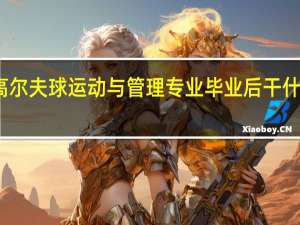 高尔夫球运动与管理专业毕业后干什么工作