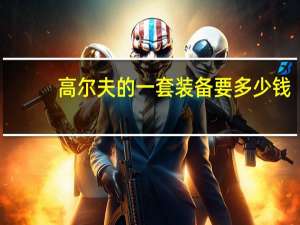 高尔夫的一套装备要多少钱