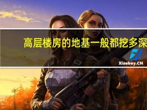 高层楼房的地基一般都挖多深