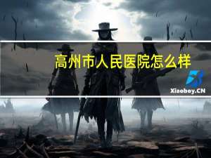 高州市人民医院怎么样(高州人民医院是不是也叫百佳医院有几家分医院,谁告诉我地址)