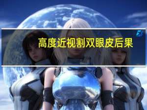 高度近视割双眼皮后果(近视眼割双眼皮对眼睛有影响吗)