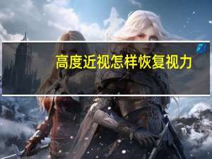 高度近视怎样恢复视力（高度近视怎样恢复视力）