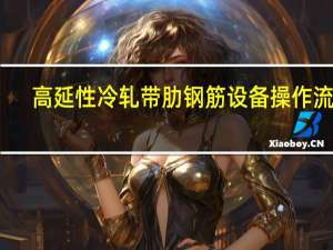 高延性冷轧带肋钢筋设备操作流程（高延性冷轧带肋钢筋）