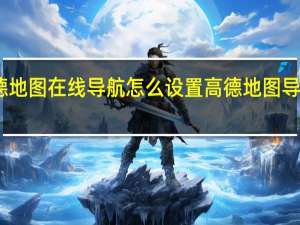 高德地图在线导航怎么设置 高德地图导航最新版