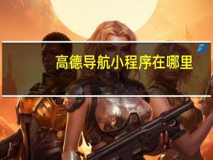 高德导航小程序在哪里