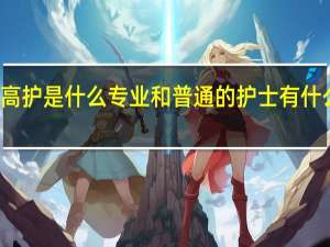 高护是什么专业 和普通的护士有什么区别