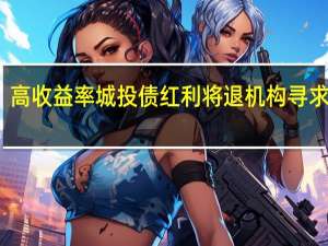 高收益率城投债红利将退 机构寻求转型