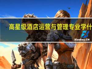 高星级酒店运营与管理专业学什么