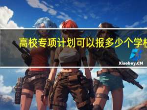 高校专项计划可以报多少个学校