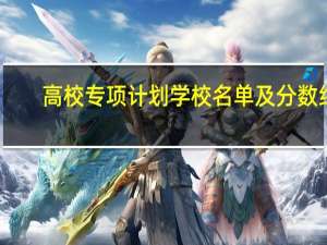 高校专项计划学校名单及分数线