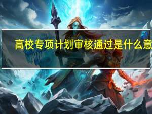 高校专项计划审核通过是什么意思