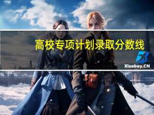 高校专项计划录取分数线