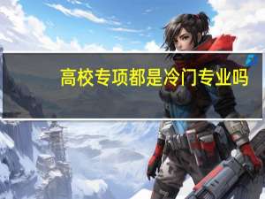 高校专项都是冷门专业吗