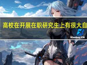 高校在开展在职研究生上有很大自主权