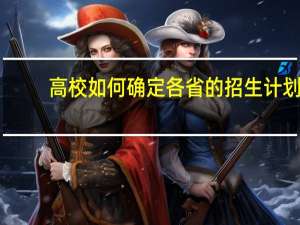 高校如何确定各省的招生计划，是根据各省高考报名人数吗