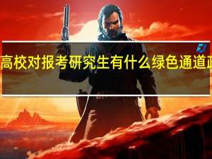高校对报考研究生有什么绿色通道政策吗