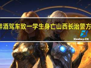 高校工作人员醉酒驾车致一学生身亡山西长治警方通报 到底什么情况呢