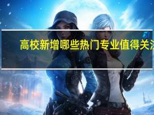 高校新增哪些热门专业值得关注